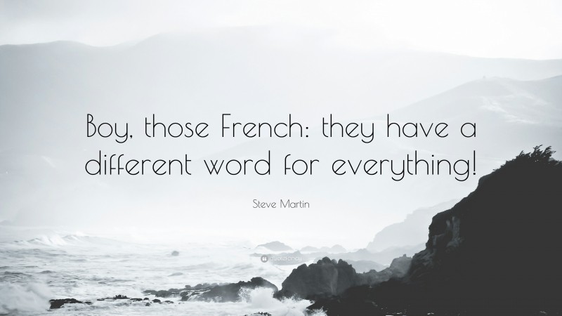 Steve Martin Quote: “Boy, those French: they have a different word for everything!”