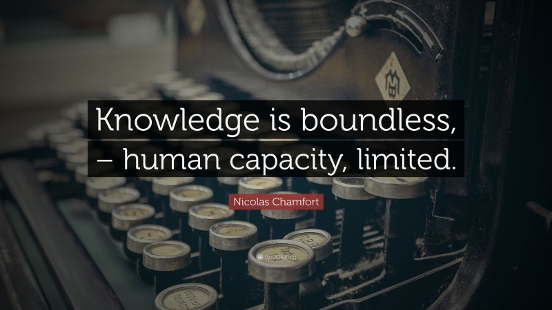 Nicolas Chamfort Quote: “Knowledge is boundless, – human capacity, limited.”