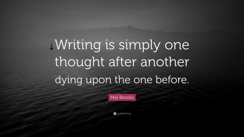 Mel Brooks Quote: “Writing is simply one thought after another dying upon the one before.”