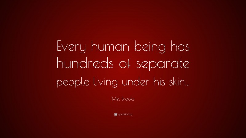 Mel Brooks Quote: “Every human being has hundreds of separate people living under his skin...”