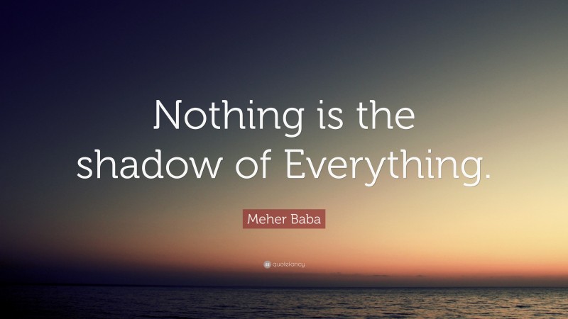 Meher Baba Quote: “Nothing is the shadow of Everything.”
