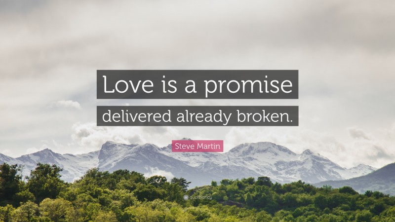 Steve Martin Quote: “Love is a promise delivered already broken.”