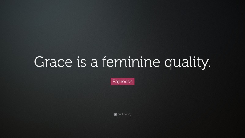 Rajneesh Quote: “Grace is a feminine quality.”