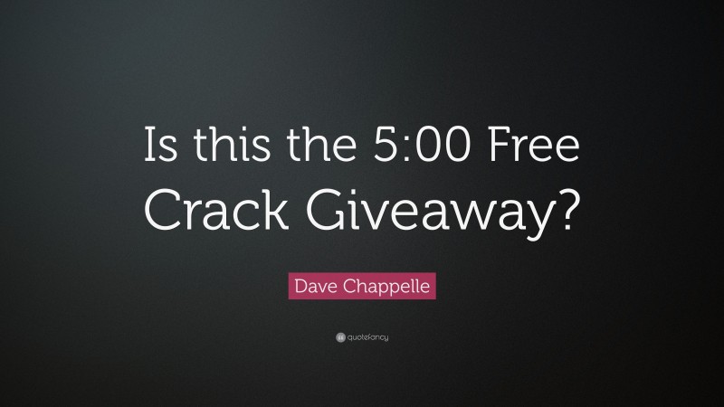 Dave Chappelle Quote: “Is this the 5:00 Free Crack Giveaway?”