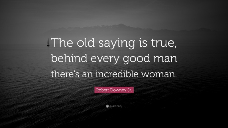 Robert Downey Jr. Quote: “The old saying is true, behind every good man there’s an incredible woman.”