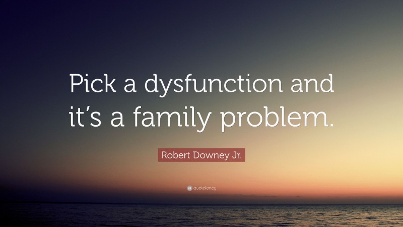 Robert Downey Jr. Quote: “Pick a dysfunction and it’s a family problem.”