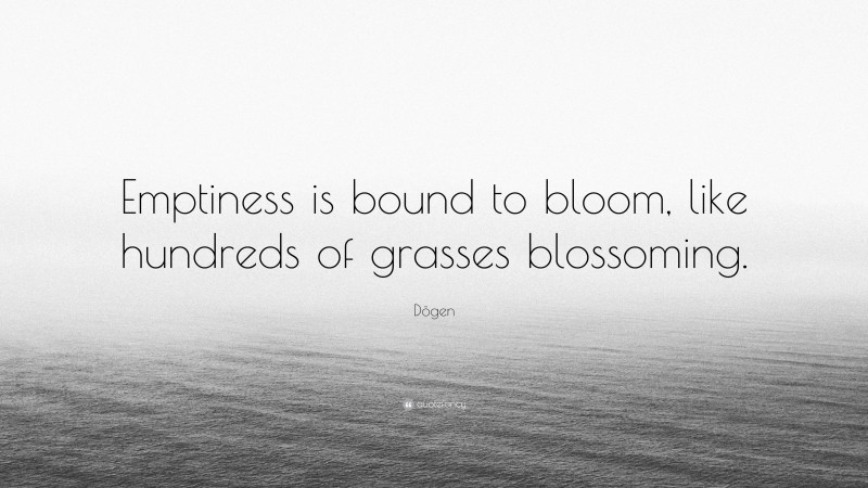 Dōgen Quote: “Emptiness is bound to bloom, like hundreds of grasses blossoming.”