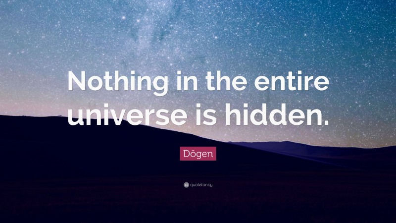 Dōgen Quote: “Nothing in the entire universe is hidden.”