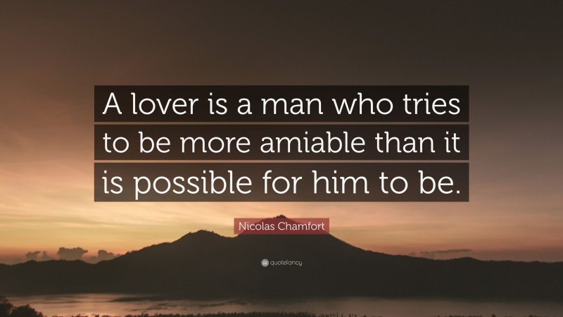 Nicolas Chamfort Quote: “A lover is a man who tries to be more amiable than it is possible for him to be.”