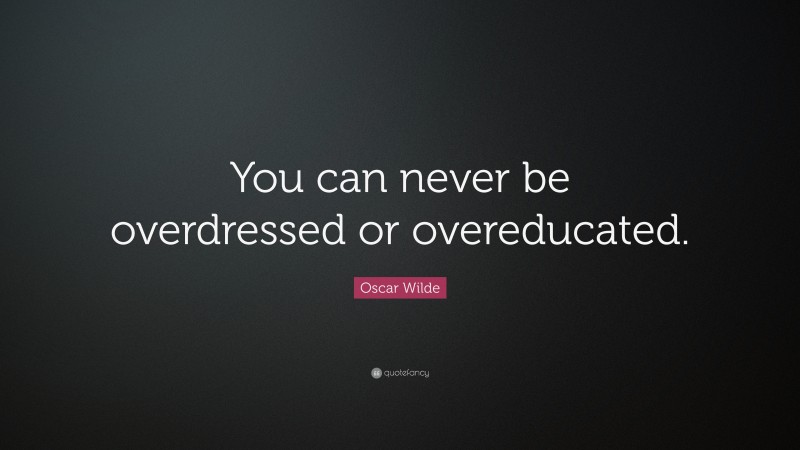 Oscar Wilde Quote: “You can never be overdressed or overeducated.”