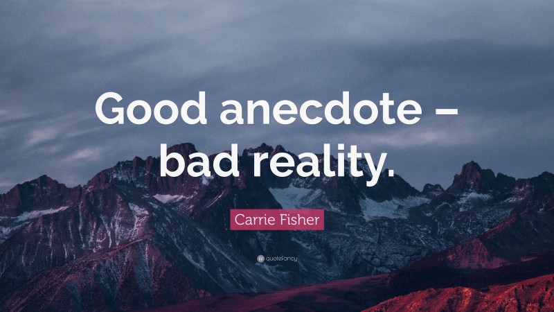 Carrie Fisher Quote: “Good anecdote – bad reality.”