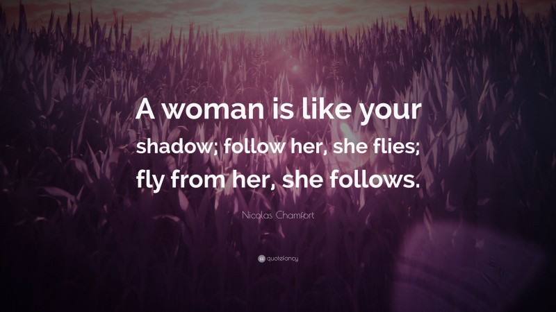 Nicolas Chamfort Quote: “A woman is like your shadow; follow her, she flies; fly from her, she follows.”