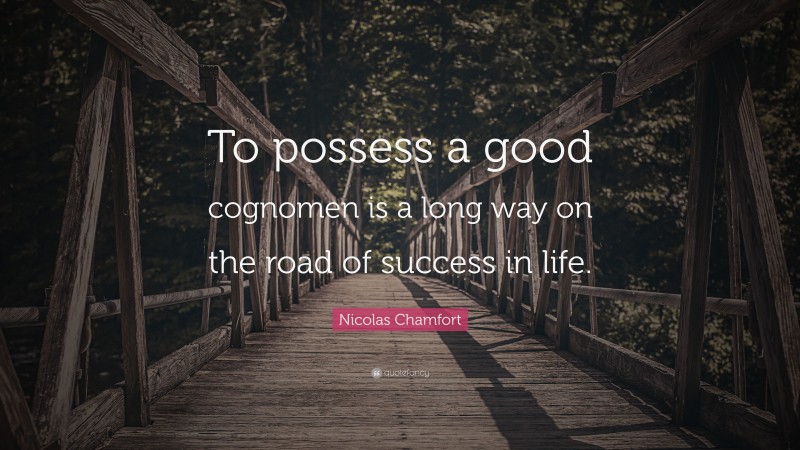 Nicolas Chamfort Quote: “To possess a good cognomen is a long way on the road of success in life.”