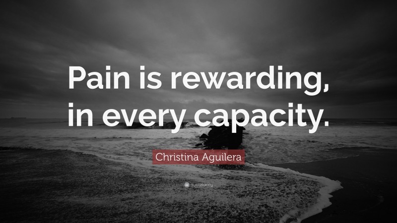 Christina Aguilera Quote: “Pain is rewarding, in every capacity.”