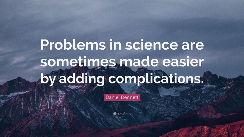 Daniel Dennett Quote: “Problems in science are sometimes made easier by adding complications.”