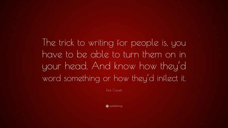 Dick Cavett Quote: “The trick to writing for people is, you have to be able to turn them on in your head. And know how they’d word something or how they’d inflect it.”