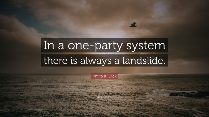 Philip K. Dick Quote: “In a one-party system there is always a landslide.”