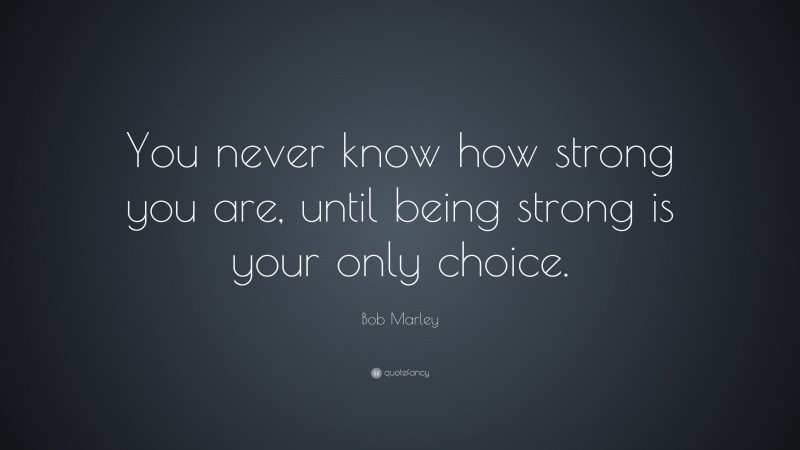 Bob Marley Quote: “You never know how strong you are, until being ...