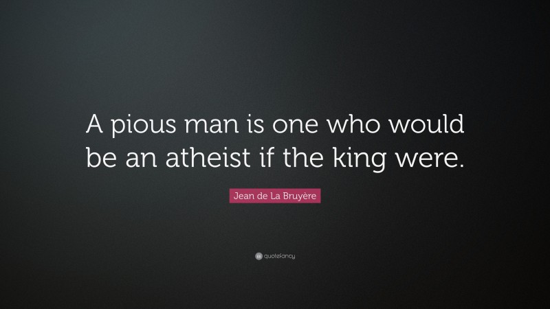 Jean de La Bruyère Quote: “A pious man is one who would be an atheist if the king were.”