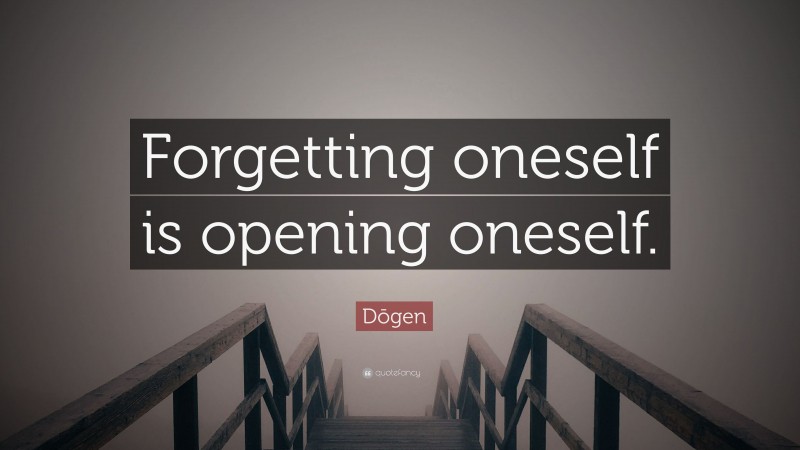 Dōgen Quote: “Forgetting oneself is opening oneself.”