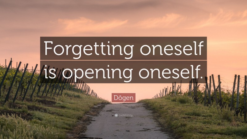 Dōgen Quote: “Forgetting oneself is opening oneself.”