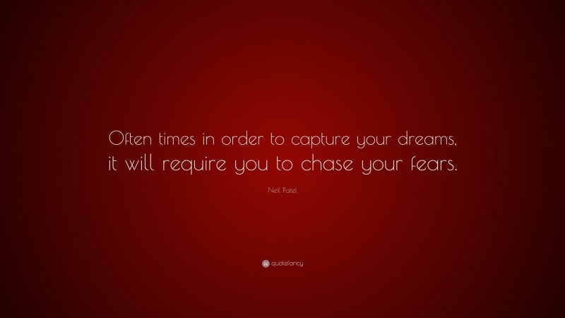 Neil Patel Quote: “Often times in order to capture your dreams, it will require you to chase your fears.”