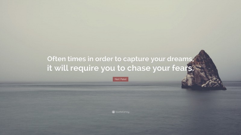 Neil Patel Quote: “Often times in order to capture your dreams, it will require you to chase your fears.”
