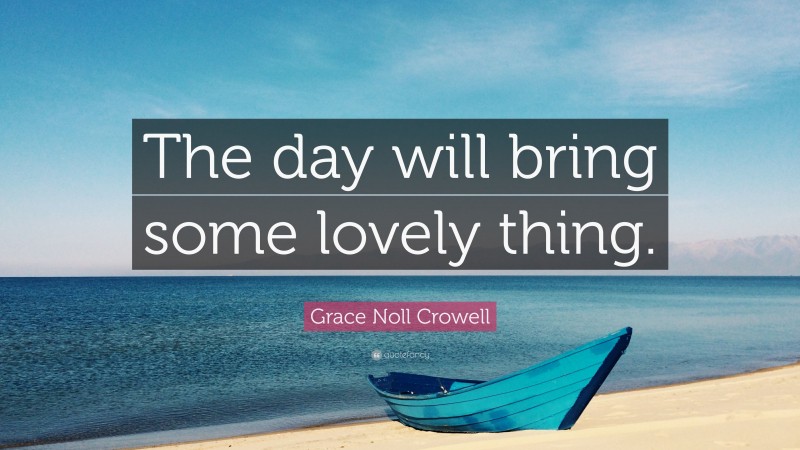 Grace Noll Crowell Quote: “The day will bring some lovely thing.”