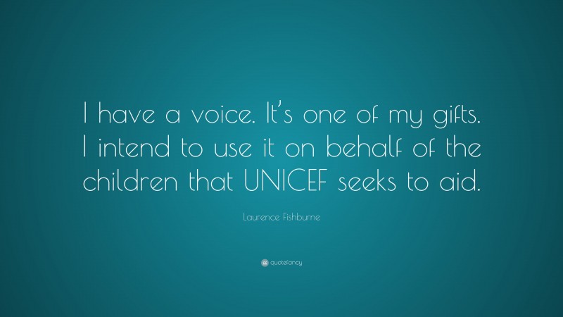 Laurence Fishburne Quote: “I have a voice. It’s one of my gifts. I intend to use it on behalf of the children that UNICEF seeks to aid.”