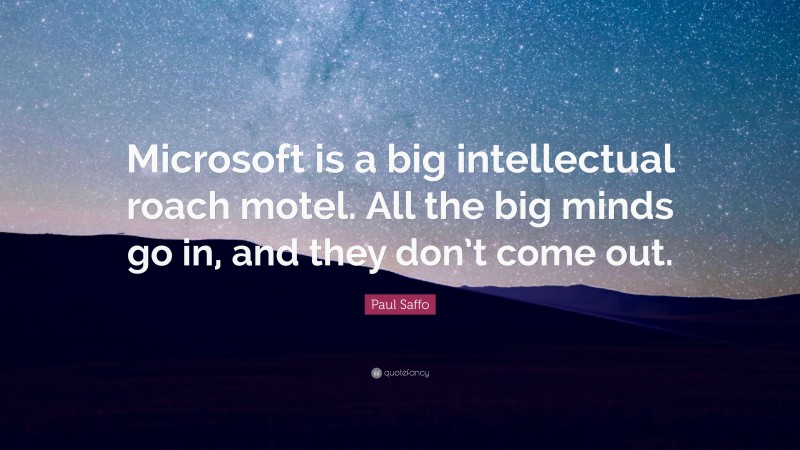 Paul Saffo Quote: “Microsoft is a big intellectual roach motel. All the big minds go in, and they don’t come out.”