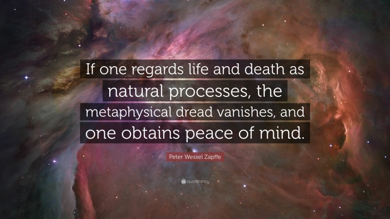 Peter Wessel Zapffe Quote: “If one regards life and death as natural processes, the metaphysical dread vanishes, and one obtains peace of mind.”