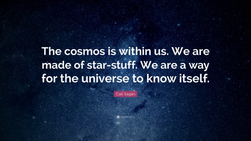 Carl Sagan Quote: “The cosmos is within us. We are made of star-stuff. We are a way for the universe to know itself.”