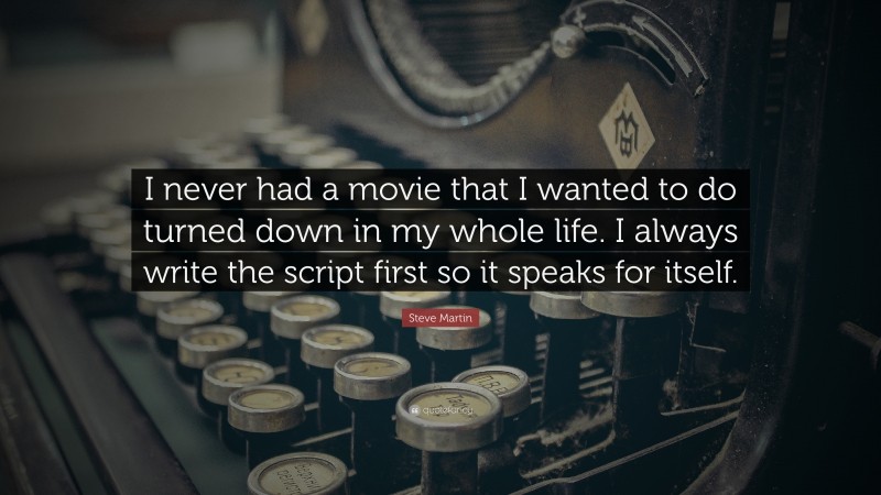 Steve Martin Quote: “I never had a movie that I wanted to do turned down in my whole life. I always write the script first so it speaks for itself.”