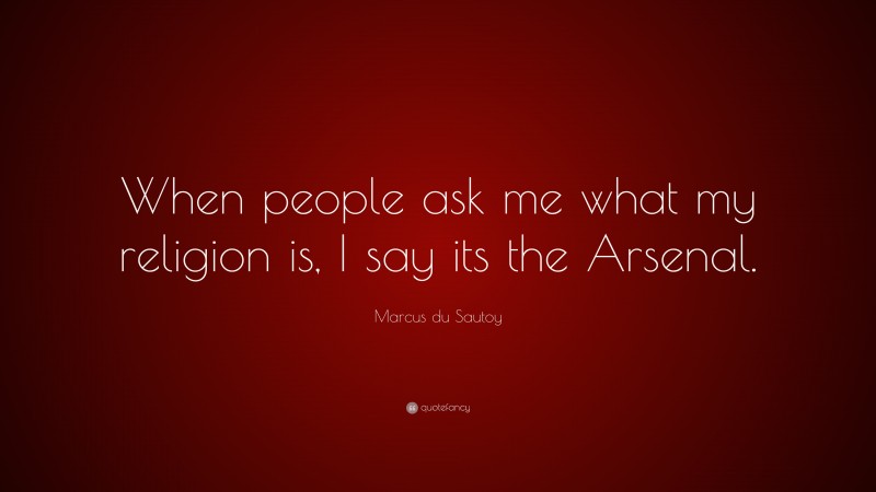 Marcus du Sautoy Quote: “When people ask me what my religion is, I say its the Arsenal.”
