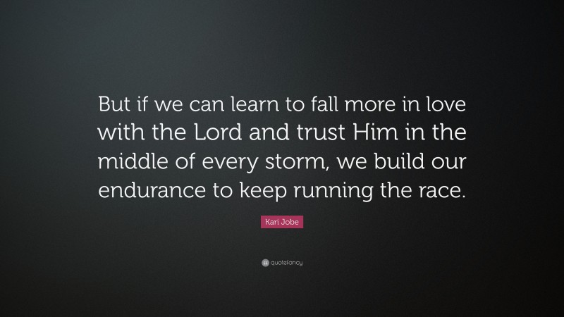 Kari Jobe Quote: “But if we can learn to fall more in love with the Lord and trust Him in the middle of every storm, we build our endurance to keep running the race.”