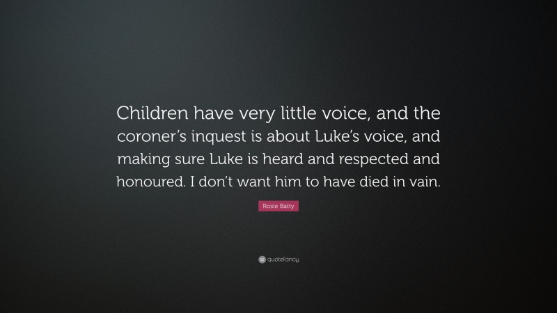 Rosie Batty Quote: “Children have very little voice, and the coroner’s inquest is about Luke’s voice, and making sure Luke is heard and respected and honoured. I don’t want him to have died in vain.”