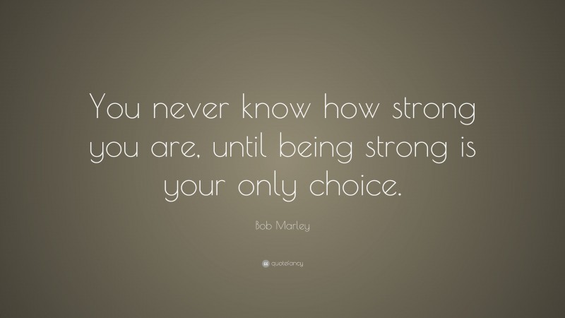 Bob Marley Quote: “You never know how strong you are, until being ...