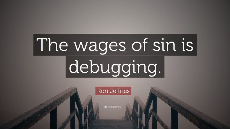 Ron Jeffries Quote: “The wages of sin is debugging.”