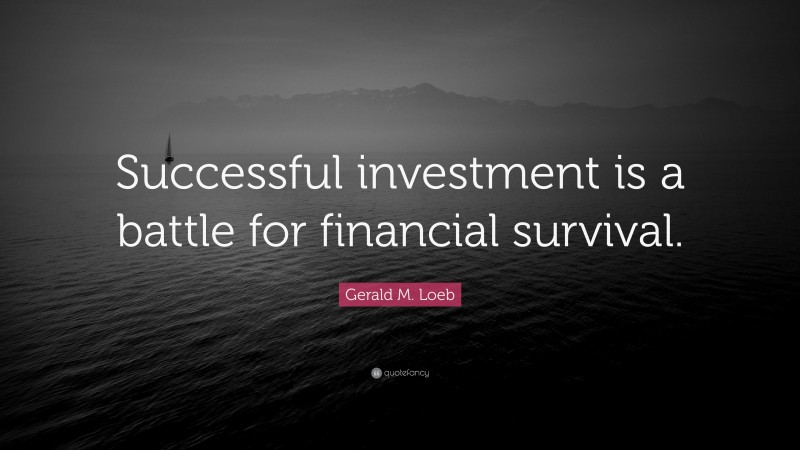 Gerald M. Loeb Quote: “Successful investment is a battle for financial survival.”