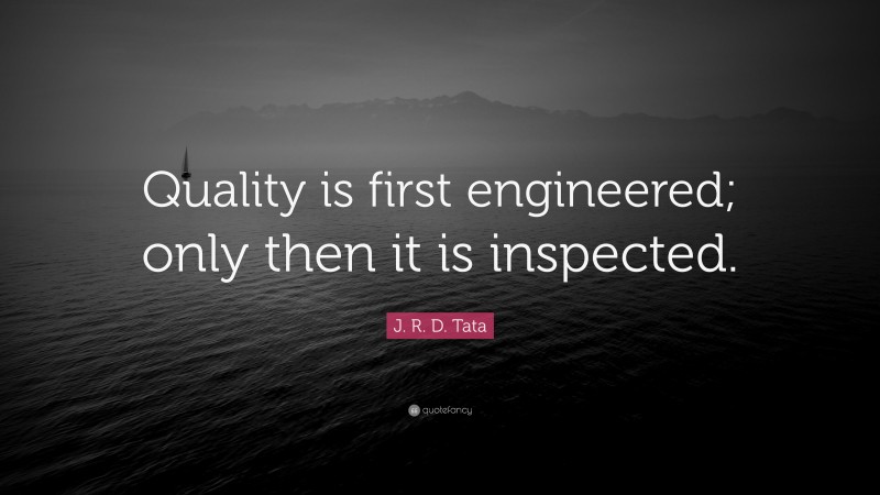 J. R. D. Tata Quote: “Quality is first engineered; only then it is inspected.”
