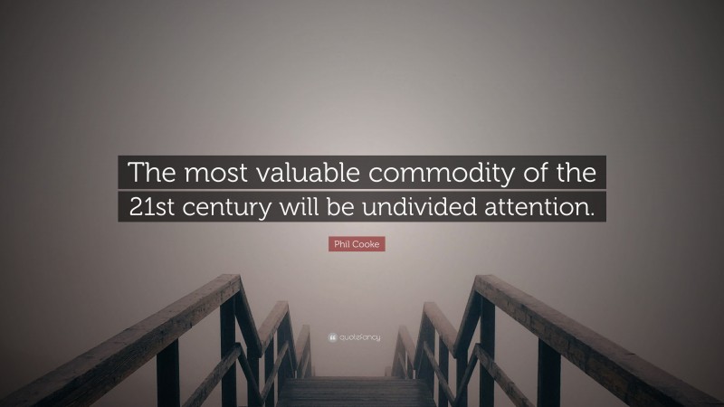 Phil Cooke Quote: “The most valuable commodity of the 21st century will be undivided attention.”