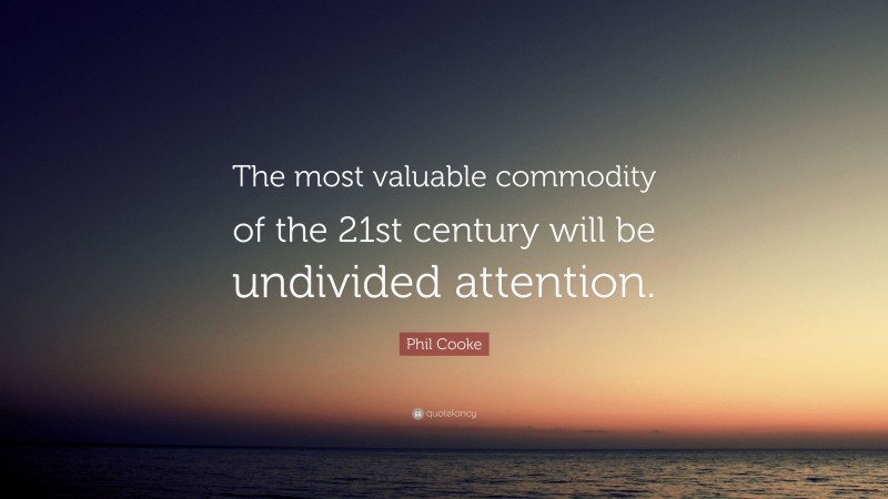 Phil Cooke Quote: “The most valuable commodity of the 21st century will be undivided attention.”