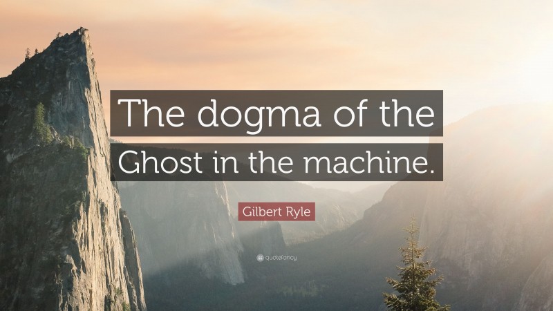 Gilbert Ryle Quote: “The dogma of the Ghost in the machine.”