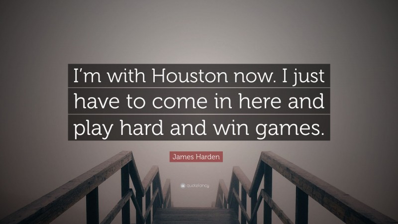 James Harden Quote: “I’m with Houston now. I just have to come in here and play hard and win games.”