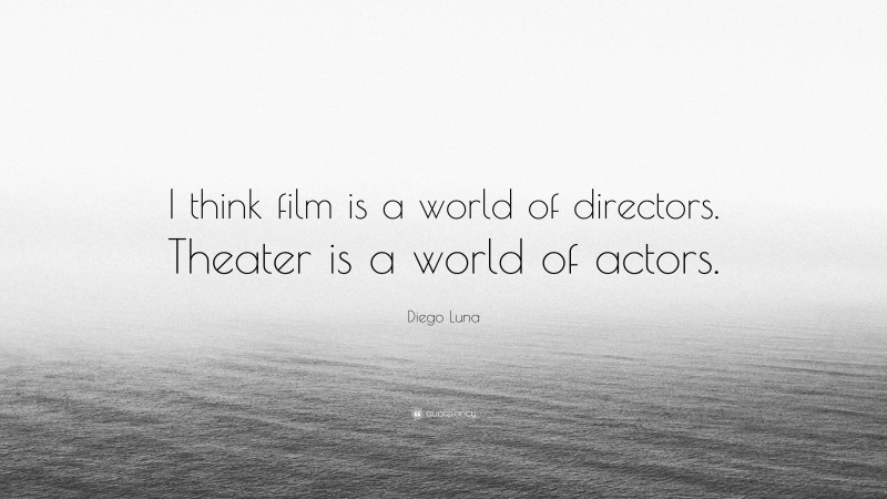 Diego Luna Quote: “I think film is a world of directors. Theater is a world of actors.”