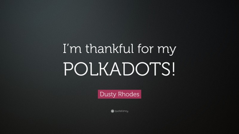Dusty Rhodes Quote: “I’m thankful for my POLKADOTS!”