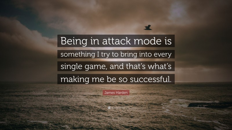 James Harden Quote: “Being in attack mode is something I try to bring into every single game, and that’s what’s making me be so successful.”