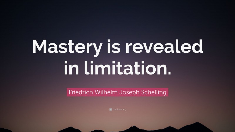 Friedrich Wilhelm Joseph Schelling Quote: “Mastery is revealed in limitation.”