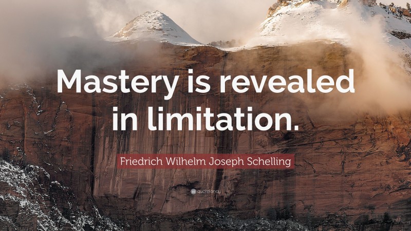 Friedrich Wilhelm Joseph Schelling Quote: “Mastery is revealed in limitation.”