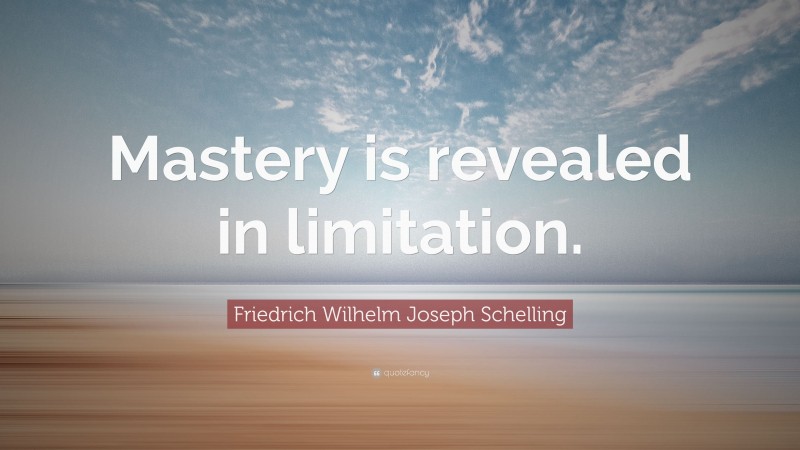 Friedrich Wilhelm Joseph Schelling Quote: “Mastery is revealed in limitation.”